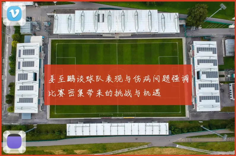 姜至鹏谈球队表现与伤病问题强调比赛密集带来的挑战与机遇