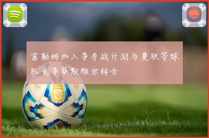 富勒姆加入争夺战计划与曼联等球队竞争萨默维尔转会