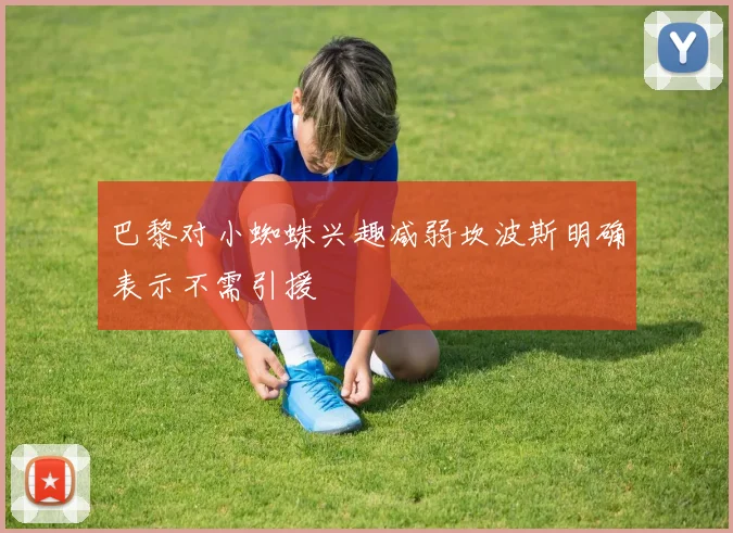 巴黎对小蜘蛛兴趣减弱坎波斯明确表示不需引援