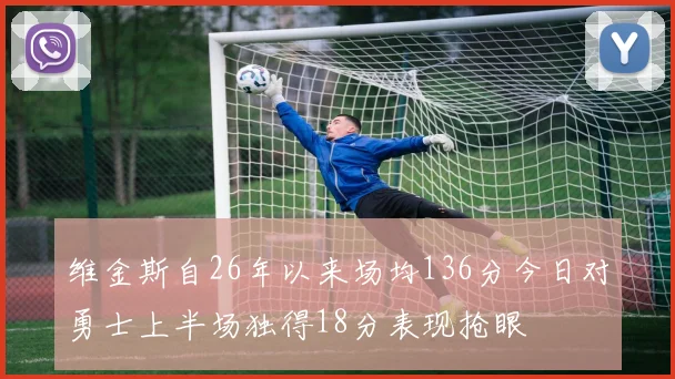 维金斯自26年以来场均136分今日对勇士上半场独得18分表现抢眼