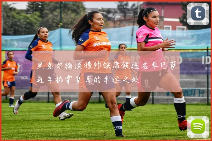 里克尔梅谈穆帅缺席候选名单巴萨近年执掌皇马的幸运之处