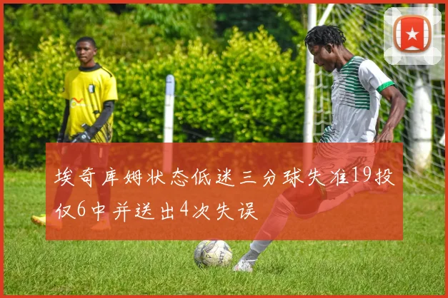 埃奇库姆状态低迷三分球失准19投仅6中并送出4次失误
